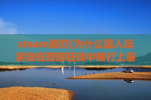 steam路灯(为什么国人玩家会在西部狂徒中被打上基建狂魔的称号)