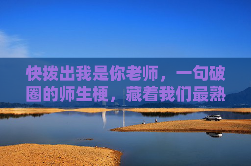 快拨出我是你老师，一句破圈的师生梗，藏着我们最熟悉的青春催促，快拨出我是你老师，破圈师生梗里的青春催促