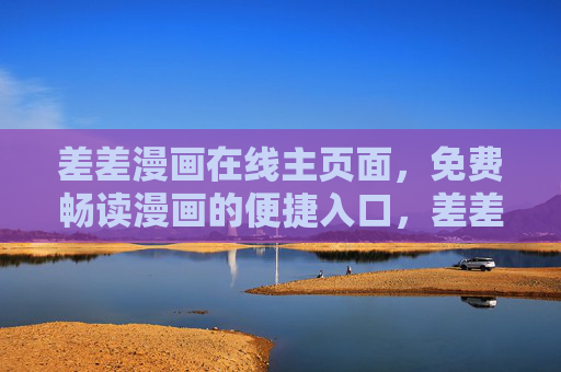差差漫画在线主页面，免费畅读漫画的便捷入口，差差漫画，免费畅读便捷入口