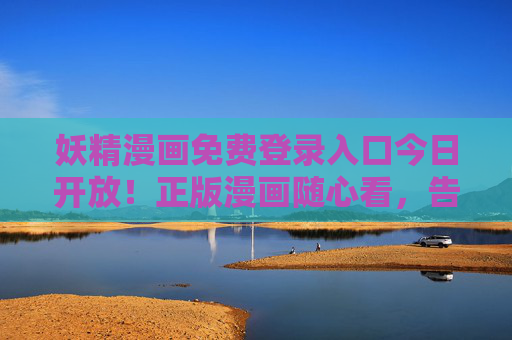 妖精漫画免费登录入口今日开放！正版漫画随心看，告别付费烦恼，妖精漫画免费登录入口今日开放！正版随心看，告别付费烦恼