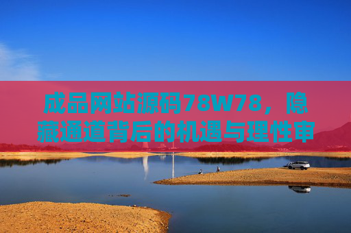 成品网站源码78W78，隐藏通道背后的机遇与理性审视，成品网站源码78W78，隐藏通道的机遇与理性审视