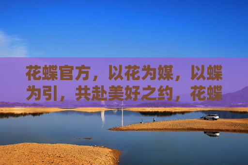 花蝶官方，以花为媒，以蝶为引，共赴美好之约，花蝶为媒，共赴美好之约