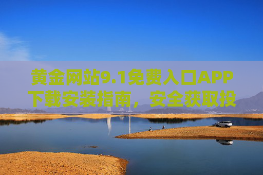 黄金网站9.1免费入口APP下载安装指南，安全获取投资新通道，黄金网站9.1免费入口APP下载安装指南，安全投资新通道