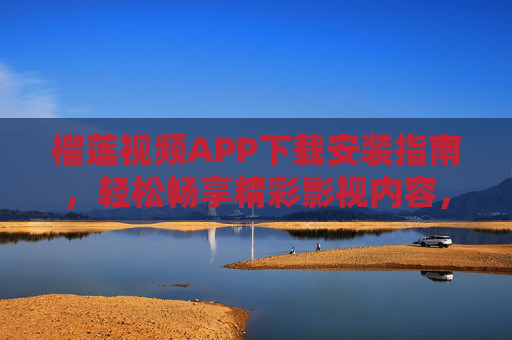 榴莲视频APP下载安装指南，轻松畅享精彩影视内容，榴莲视频APP下载安装指南，轻松畅享精彩影视