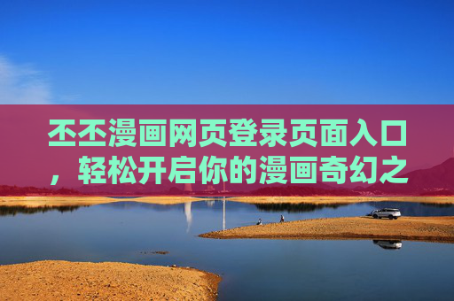 丕丕漫画网页登录页面入口，轻松开启你的漫画奇幻之旅，丕丕漫画登录入口，开启你的漫画奇幻之旅