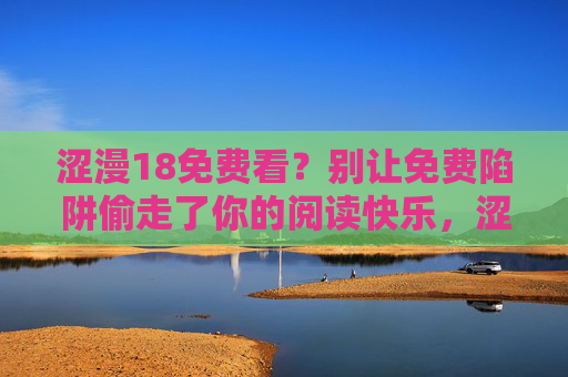 涩漫18免费看？别让免费陷阱偷走了你的阅读快乐，涩漫18免费看？莫让陷阱偷走阅读快乐