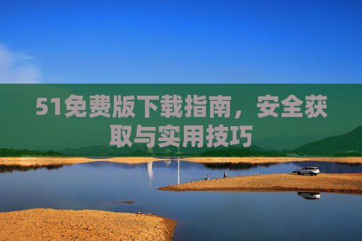 51免费版下载指南，安全获取与实用技巧