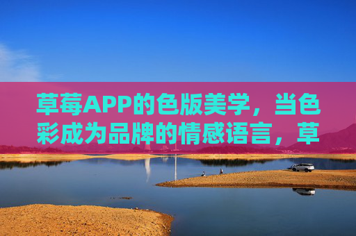 草莓APP的色版美学，当色彩成为品牌的情感语言，草莓APP的色版美学，当色彩成为品牌的情感语言