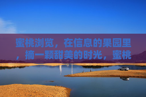 蜜桃浏览，在信息的果园里，摘一颗甜美的时光，蜜桃果园，摘取甜美时光