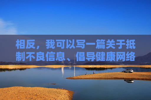 相反，我可以写一篇关于抵制不良信息、倡导健康网络生活的文章，引导大家树立正确的价值观和网络使用习惯，抵制不良信息，倡导健康网络生活，树立正确价值观