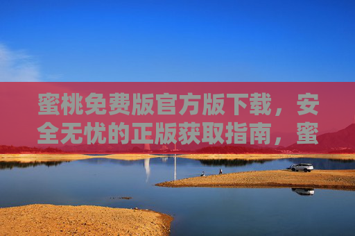 蜜桃免费版官方版下载，安全无忧的正版获取指南，蜜桃免费版官方版下载，安全无忧的正版获取指南
