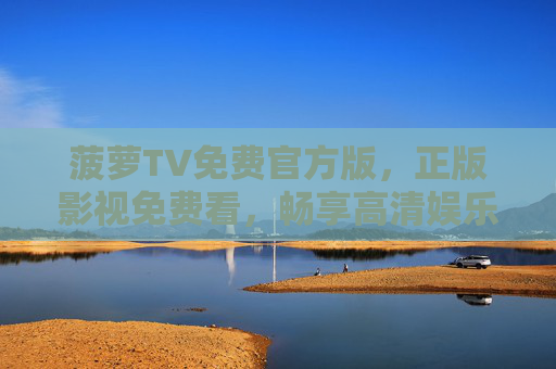 菠萝TV免费官方版，正版影视免费看，畅享高清娱乐新体验，菠萝TV免费官方版，正版高清影视免费看