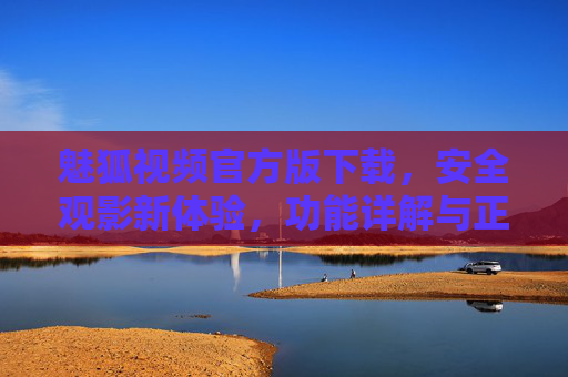 魅狐视频官方版下载，安全观影新体验，功能详解与正规获取指南，魅狐视频官方版下载，安全观影新体验与正规获取指南