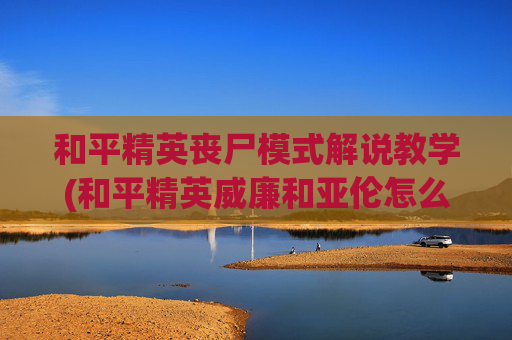和平精英丧尸模式解说教学(和平精英威廉和亚伦怎么变成僵尸)