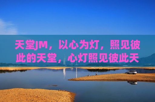 天堂JM,以心为灯,照见彼此的天堂,心灯照见彼此天堂