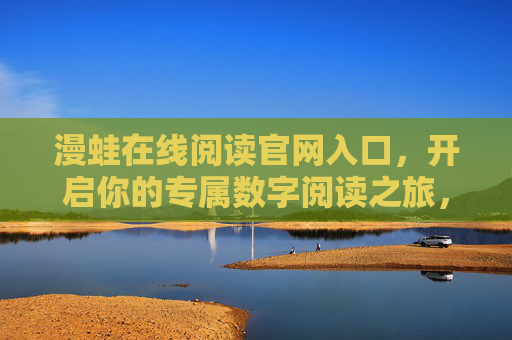 漫蛙在线阅读官网入口，开启你的专属数字阅读之旅，漫蛙官网入口，开启专属数字阅读之旅