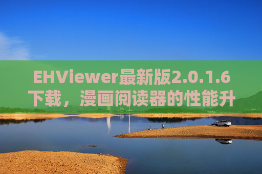 EHViewer最新版2.0.1.6下载，漫画阅读器的性能升级与安全指南，EHViewer最新版2.0.1.6下载，漫画阅读器性能升级与安全指南