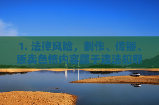 1. 法律风险,制作、传播、贩卖色情内容属于违法犯罪行为,搜索和观看也可能涉及违反当地法律法规,面临法律制裁,法律风险,制作、传播、贩卖及观看色情内容均属违法