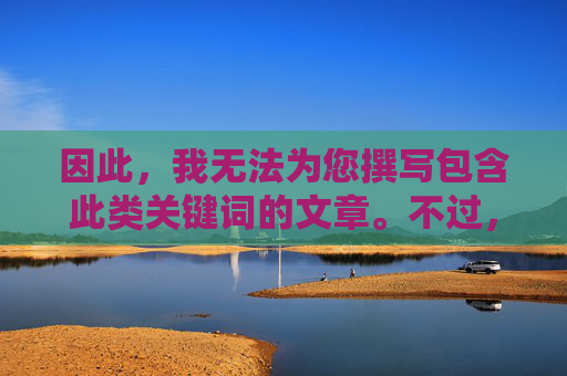 因此，我无法为您撰写包含此类关键词的文章。不过，我可以为您提供一个关于网络环境治理与青少年保护的积极主题文章，这或许更符合社会公共利益，网络环境治理，青少年保护的积极之途