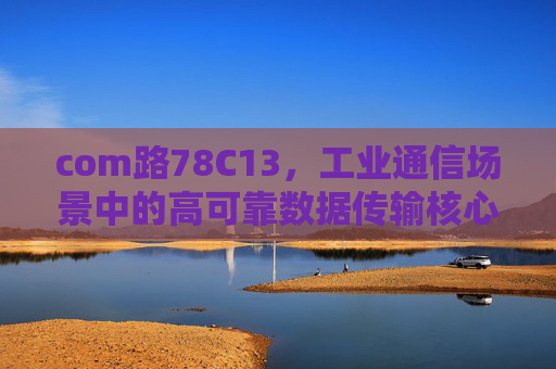 com路78C13,工业通信场景中的高可靠数据传输核心芯片,com路78C13,工业通信高可靠数据传输核心芯片