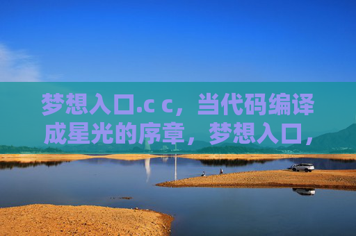 梦想入口.c c，当代码编译成星光的序章，梦想入口，代码编译星光序章