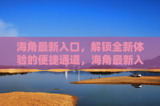 海角最新入口，解锁全新体验的便捷通道，海角最新入口，便捷解锁全新体验