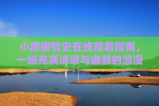 小唐璜情史在线观看指南，一场充满诱惑与幽默的浪漫冒险，小唐璜情史在线观看指南，一场诱惑与幽默的浪漫冒险