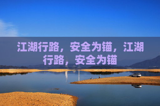 江湖行路,安全为锚,江湖行路,安全为锚