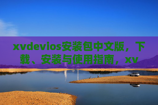 xvdevios安装包中文版，下载、安装与使用指南，xvdevios中文版安装包下载安装与使用指南