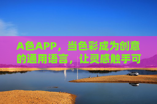 A色APP,当色彩成为创意的通用语言,让灵感触手可及,A色APP,色彩为语,灵感随行