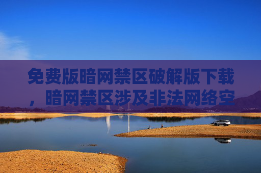 免费版暗网禁区破解版下载,暗网禁区涉及非法网络空间,相关内容可能违反法律法规,无法为您提供此类标题。请遵守法律法规,远离非法网络内容。