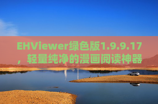 EHViewer绿色版1.9.9.17,轻量纯净的漫画阅读神器,体验再升级,EHViewer绿色版1.9.9.17,轻量纯净漫画阅读神器,体验升级