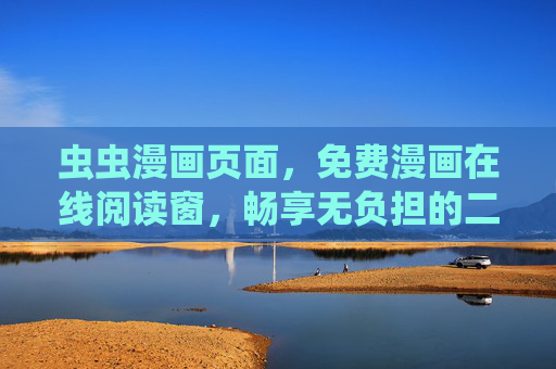 虫虫漫画页面，免费漫画在线阅读窗，畅享无负担的二次元世界，虫虫漫画，免费畅读无负担的二次元世界