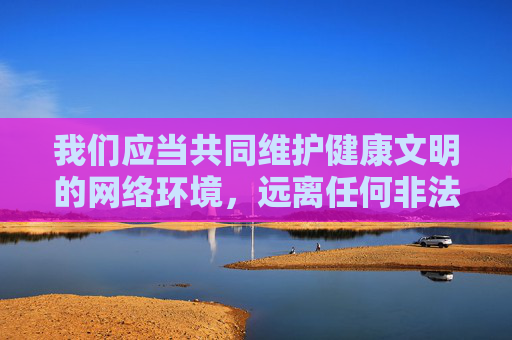 我们应当共同维护健康文明的网络环境，远离任何非法或不良信息。如果你有合法的技术需求或想了解正规软件，我很乐意提供帮助。请始终牢记，尊重他人、遵守法律是每个公民应尽的责任，让我们携手共建清朗网络空间，共建清朗网络空间