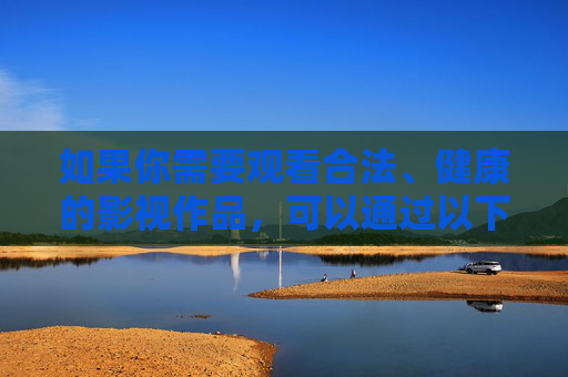 如果你需要观看合法、健康的影视作品，可以通过以下正规渠道，合法健康影视作品正规观看渠道