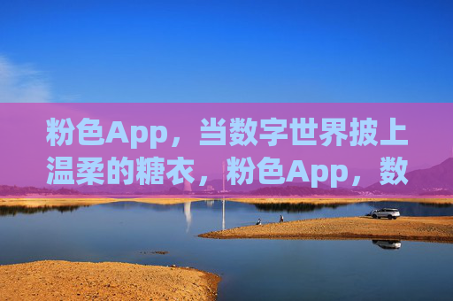 粉色App，当数字世界披上温柔的糖衣，粉色App，数字世界的温柔糖衣