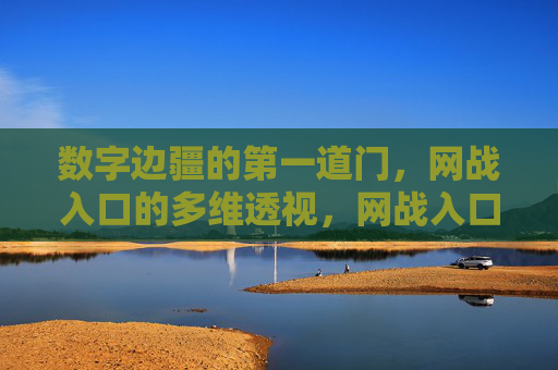 数字边疆的第一道门，网战入口的多维透视，网战入口，数字边疆第一道门的多维透视