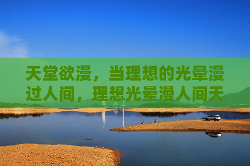 天堂欲漫，当理想的光晕漫过人间，理想光晕漫人间天堂