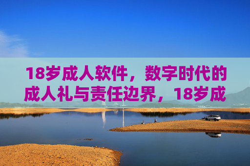18岁成人软件，数字时代的成人礼与责任边界，18岁成人软件，数字时代的成人礼与责任边界