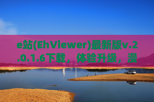 e站(EhViewer)最新版v.2.0.1.6下载，体验升级，漫画阅读更畅快，e站(EhViewer)最新版v.2.0.1.6下载，体验升级，漫画阅读更畅快