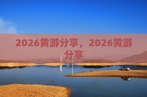 2026黄游分享,2026黄游分享