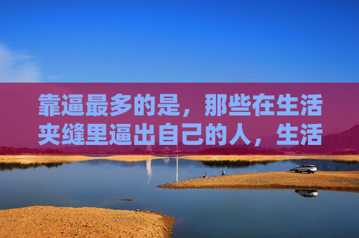 靠逼最多的是，那些在生活夹缝里逼出自己的人，生活夹缝中逼出自己