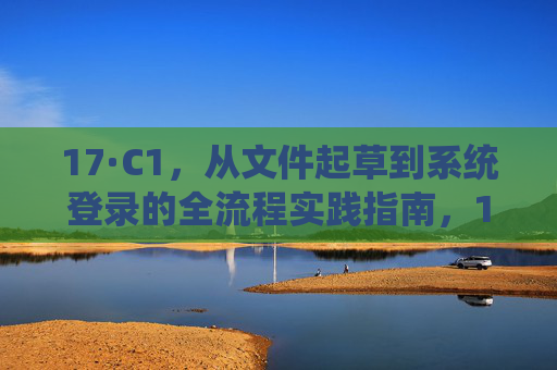 17·C1，从文件起草到系统登录的全流程实践指南，17·C1，从文件起草到系统登录的全流程实践指南