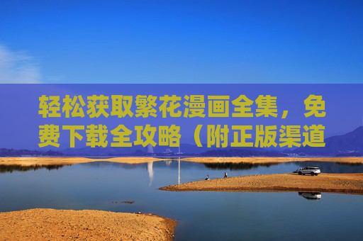 轻松获取繁花漫画全集，免费下载全攻略（附正版渠道指南）轻松获取繁花漫画全集，免费下载全攻略（附正版渠道）