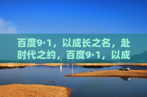 百度9·1,以成长之名,赴时代之约,百度9·1,以成长之名,赴时代之约