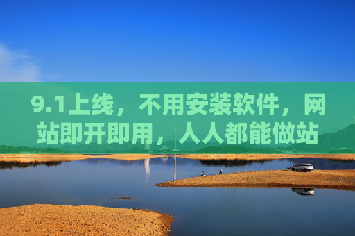 9.1上线，不用安装软件，网站即开即用，人人都能做站长，1上线，即开即用，人人都能做站长