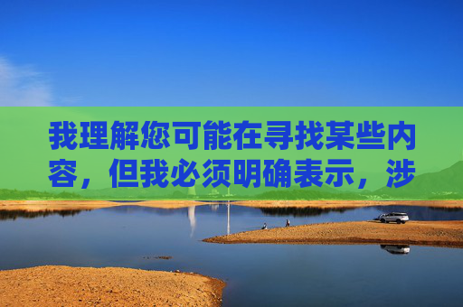 我理解您可能在寻找某些内容,但我必须明确表示,涉及色情、非法下载或不良信息的内容,我无法提供任何帮助。这类内容不仅违反法律法规,也可能对个人和社会造成严重危害,倡导健康信息,严守法规底线