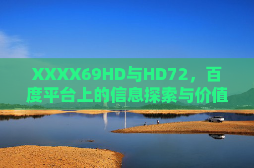 XXXX69HD与HD72,百度平台上的信息探索与价值解析