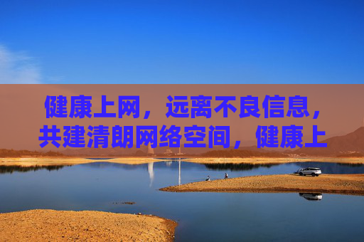 健康上网,远离不良信息,共建清朗网络空间,健康上网,共建清朗网络空间