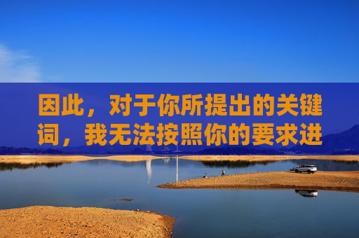 因此，对于你所提出的关键词，我无法按照你的要求进行创作。相反，我希望我们能共同关注积极、正面、有意义的内容，传递正能量，尊重历史，尊重他人，让网络空间充满阳光和温暖，凝聚正能量，共筑温暖网络空间